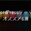 WordPressテーマオススメ6選