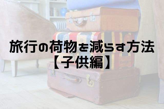 旅行の荷物を減らす方法【子供編】